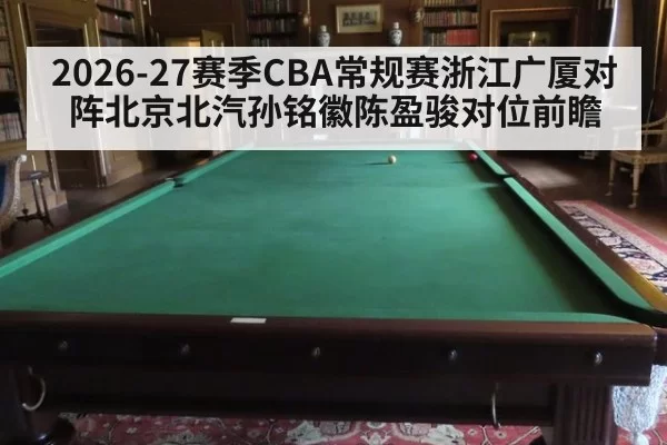 2026-27赛季CBA常规赛浙江广厦对阵北京北汽孙铭徽陈盈骏对位前瞻