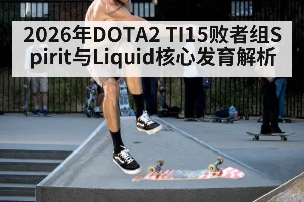 2026年DOTA2 TI15败者组Spirit与Liquid核心发育解析