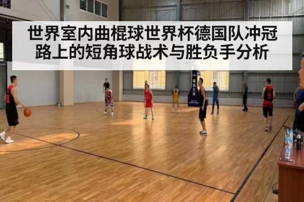 世界室内曲棍球世界杯德国队冲冠路上的短角球战术与胜负手分析